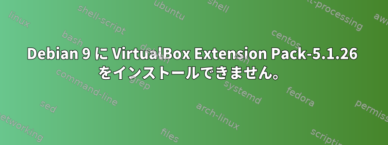 Debian 9 に VirtualBox Extension Pack-5.1.26 をインストールできません。