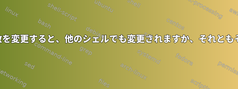 他のシェルで環境変数を変更すると、他のシェルでも変更されますか、それともそのまま残りますか？