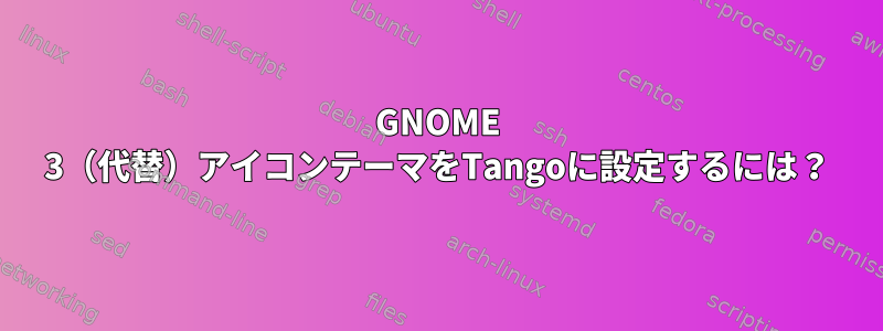 GNOME 3（代替）アイコンテーマをTangoに設定するには？