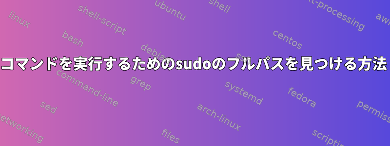 コマンドを実行するためのsudoのフルパスを見つける方法