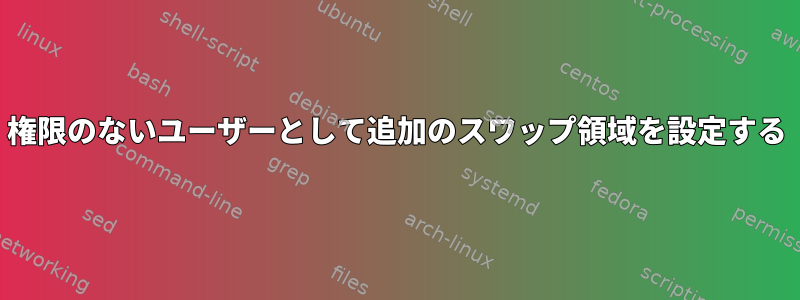 権限のないユーザーとして追加のスワップ領域を設定する