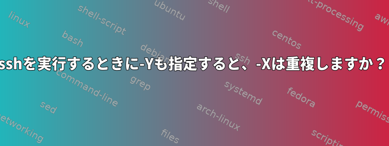 sshを実行するときに-Yも指定すると、-Xは重複しますか？