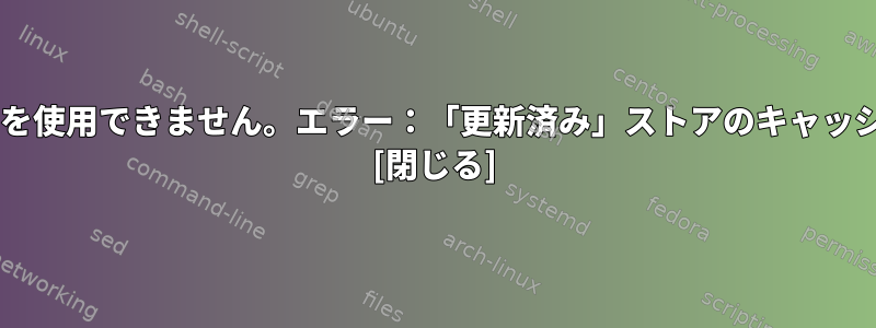 Fedoraではリポジトリを使用できません。エラー：「更新済み」ストアのキャッシュを同期できません。 [閉じる]