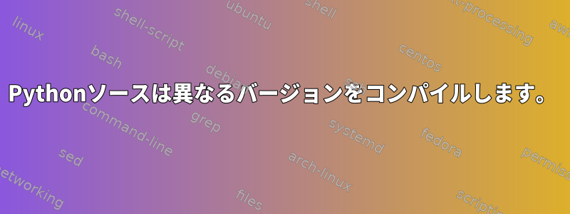 Pythonソースは異なるバージョンをコンパイルします。