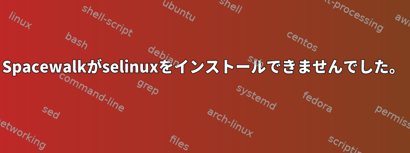 Spacewalkがselinuxをインストールできませんでした。