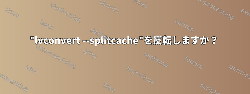 "lvconvert --splitcache"を反転しますか？