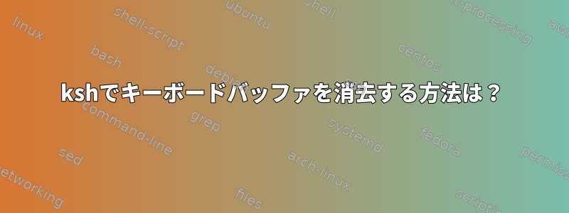 kshでキーボードバッファを消去する方法は？