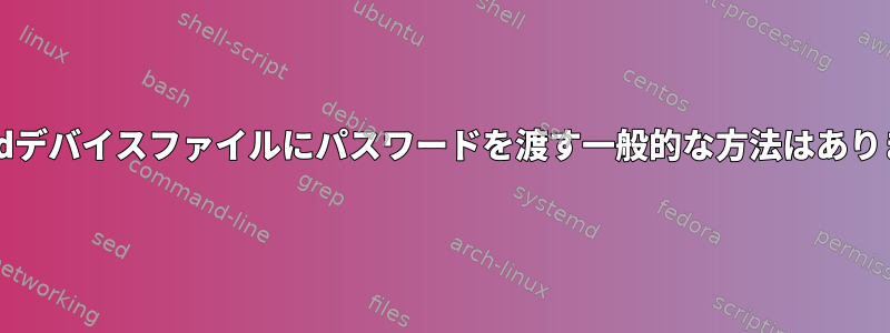 Systemdデバイスファイルにパスワードを渡す一般的な方法はありますか？