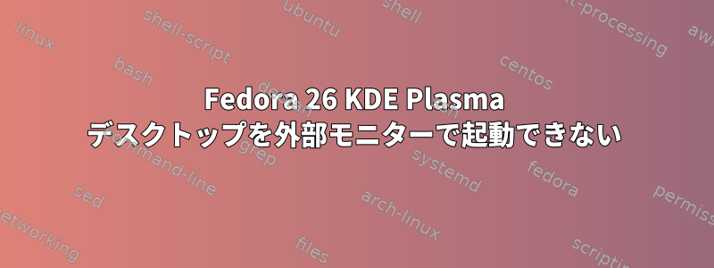 Fedora 26 KDE Plasma デスクトップを外部モニターで起動できない