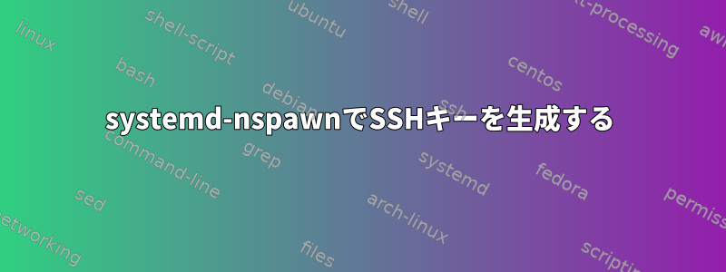 systemd-nspawnでSSHキーを生成する