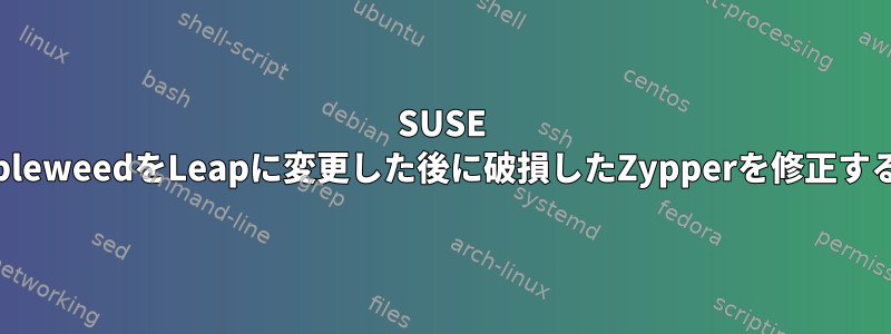 SUSE TumbleweedをLeapに変更した後に破損したZypperを修正する方法