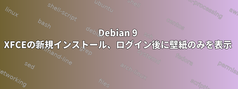 Debian 9 XFCEの新規インストール、ログイン後に壁紙のみを表示