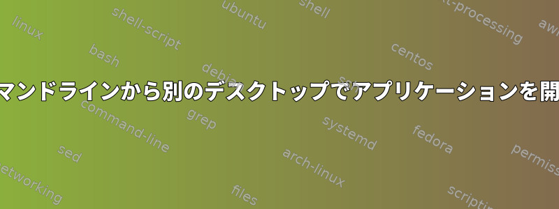 コマンドラインから別のデスクトップでアプリケーションを開く