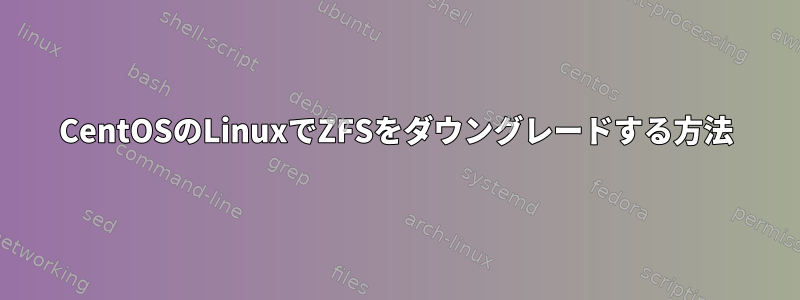 CentOSのLinuxでZFSをダウングレードする方法