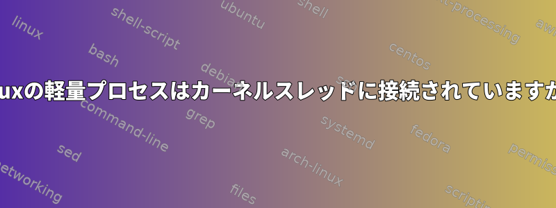 Linuxの軽量プロセスはカーネルスレッドに接続されていますか？