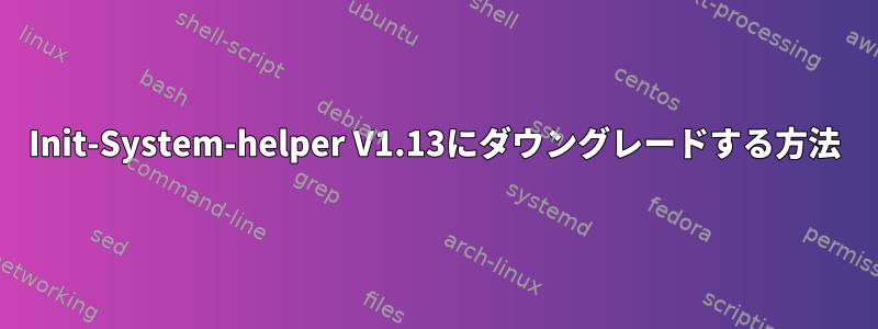 Init-System-helper V1.13にダウングレードする方法