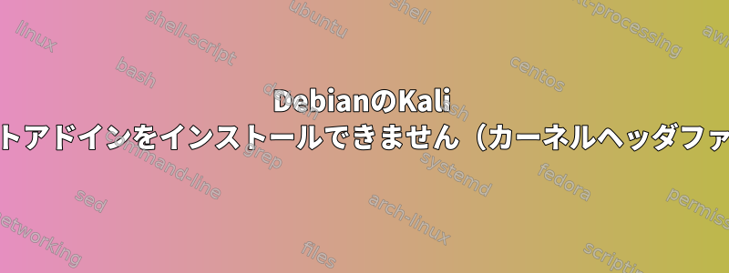 DebianのKali Linux仮想マシンにVirtualBoxゲストアドインをインストールできません（カーネルヘッダファイルのインストールに関する問題）