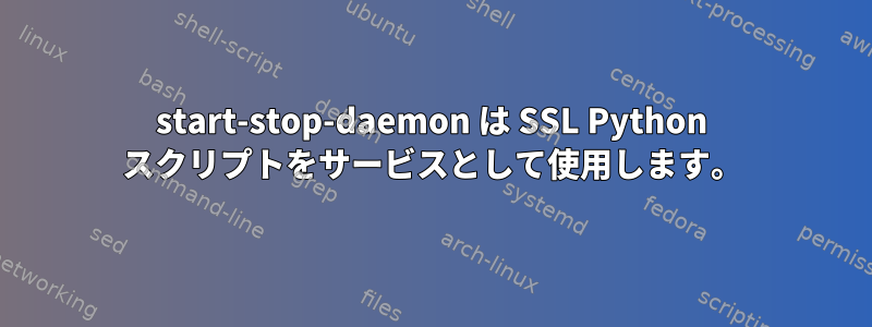 start-stop-daemon は SSL Python スクリプトをサービスとして使用します。