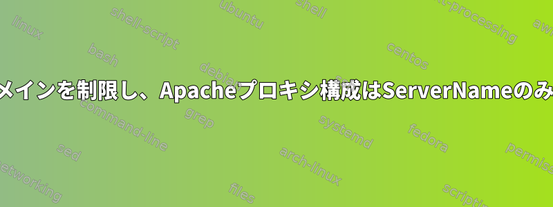 他のすべてのドメインを制限し、Apacheプロキシ構成はServerNameのみを提供します。