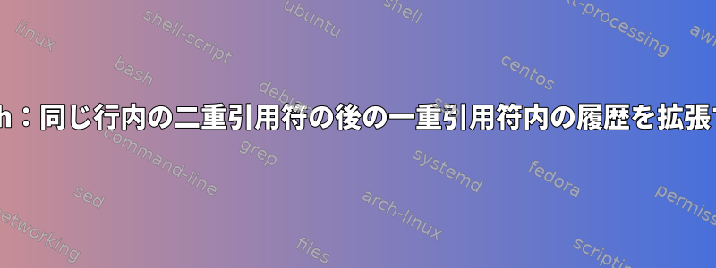 Bash：同じ行内の二重引用符の後の一重引用符内の履歴を拡張する