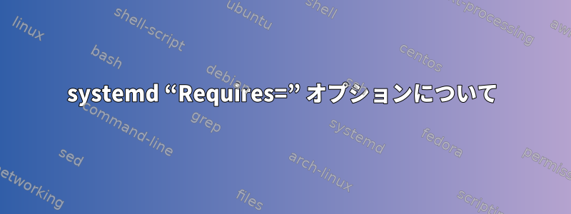 systemd “Requires=” オプションについて