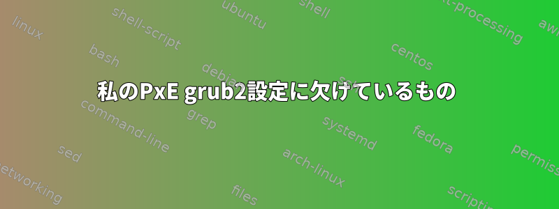 私のPxE grub2設定に欠けているもの