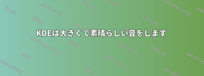 KDEは大きくて素晴らしい音をします