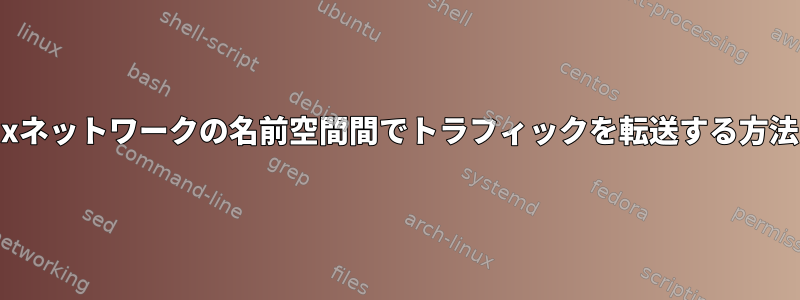 Linuxネットワークの名前空間間でトラフィックを転送する方法は？