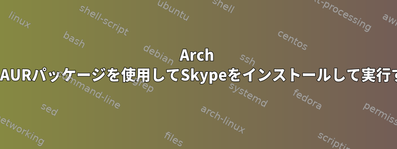 Arch LinuxでAURパッケージを使用してSkypeをインストールして実行する方法