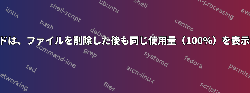 dfコマンドは、ファイルを削除した後も同じ使用量（100％）を表示します。