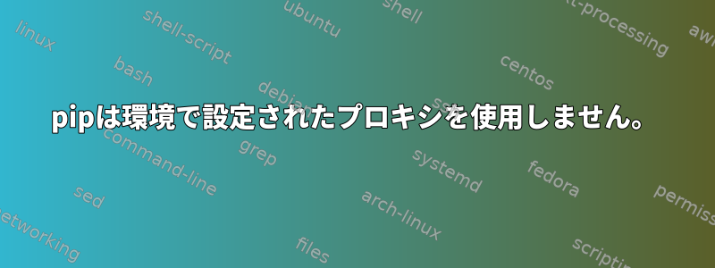 pipは環境で設定されたプロキシを使用しません。