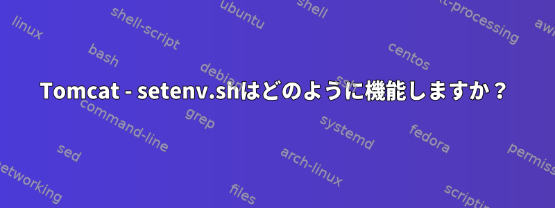 Tomcat - setenv.shはどのように機能しますか？