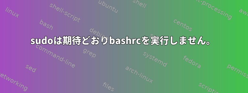 sudoは期待どおりbashrcを実行しません。