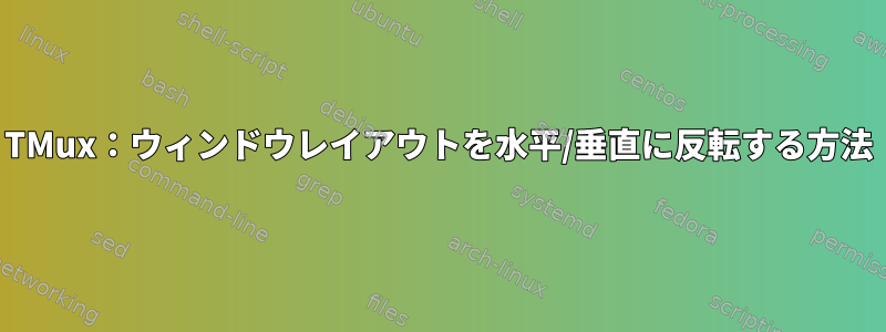 TMux：ウィンドウレイアウトを水平/垂直に反転する方法