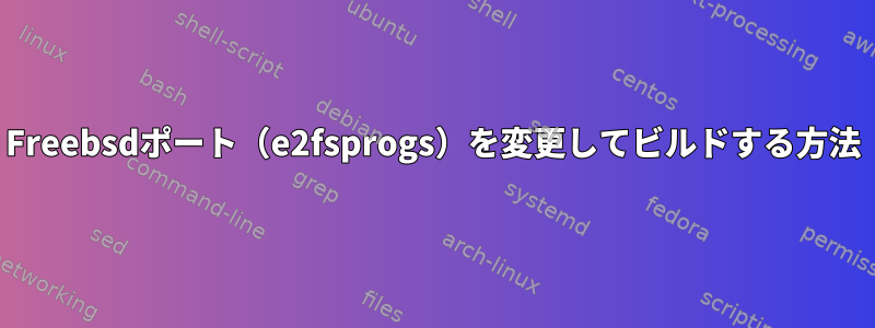 Freebsdポート（e2fsprogs）を変更してビルドする方法