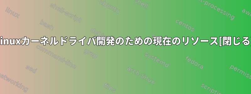 Linuxカーネルドライバ開発のための現在のリソース[閉じる]