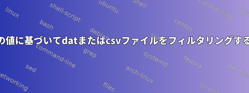 awkを使用して最初の列の値に基づいてdatまたはcsvファイルをフィルタリングするのに問題がありますか？