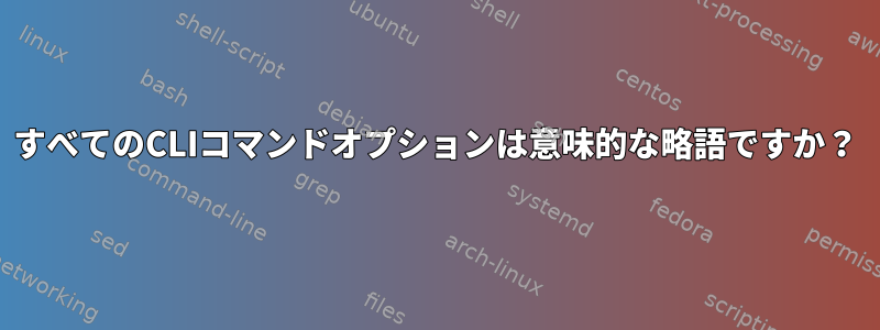 すべてのCLIコマンドオプションは意味的な略語ですか？