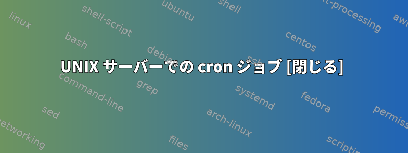 UNIX サーバーでの cron ジョブ [閉じる]