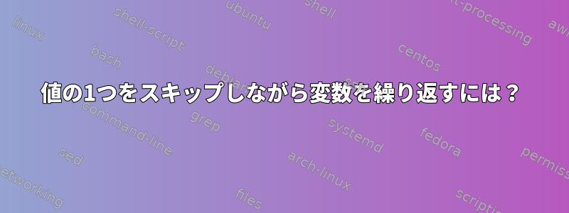 値の1つをスキップしながら変数を繰り返すには？