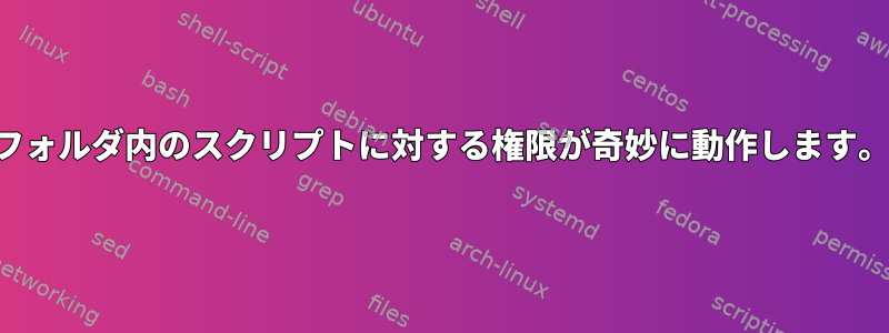 フォルダ内のスクリプトに対する権限が奇妙に動作します。