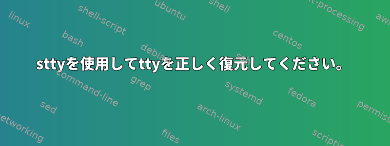 sttyを使用してttyを正しく復元してください。