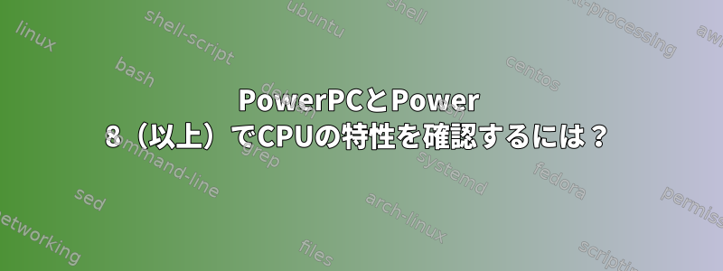 PowerPCとPower 8（以上）でCPUの特性を確認するには？