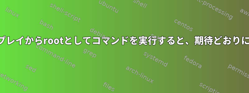 ユーザーディスプレイからrootとしてコマンドを実行すると、期待どおりに機能しません。