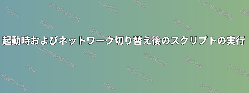 起動時およびネットワーク切り替え後のスクリプトの実行