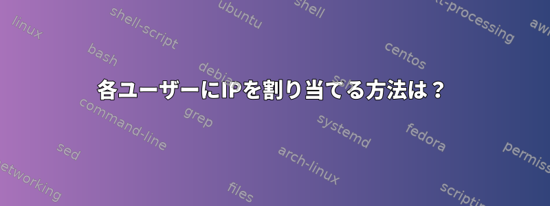 各ユーザーにIPを割り当てる方法は？