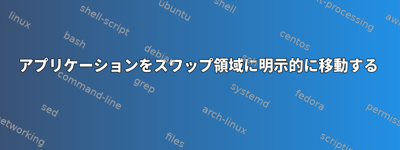 アプリケーションをスワップ領域に明示的に移動する