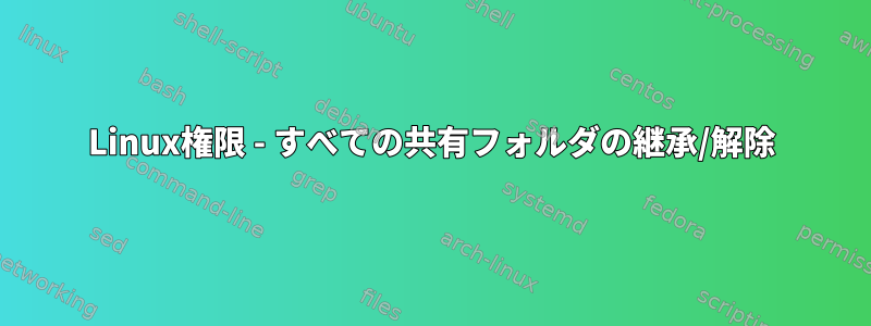 Linux権限 - すべての共有フォルダの継承/解除