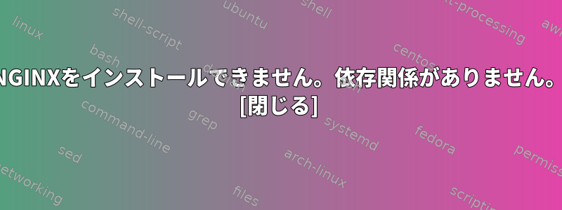 NGINXをインストールできません。依存関係がありません。 [閉じる]