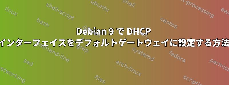 Debian 9 で DHCP インターフェイスをデフォルトゲートウェイに設定する方法